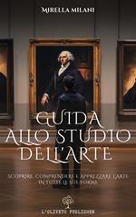 Guida allo studio dell'arte. Scoprire, comprendere e apprezzare l'arte in tutte le sue forme