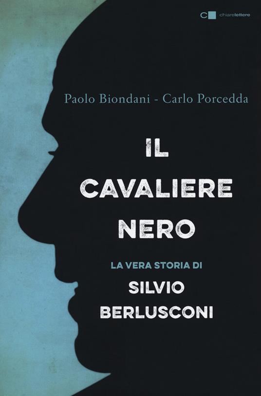 Il cavaliere nero. La vera storia di Silvio Berlusconi - Paolo Biondani,Carlo Porcedda - copertina