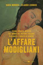 L' affare Modigliani. Trame, crimini, misteri all'ombra del pittore italiano più amato e pagato di sempre