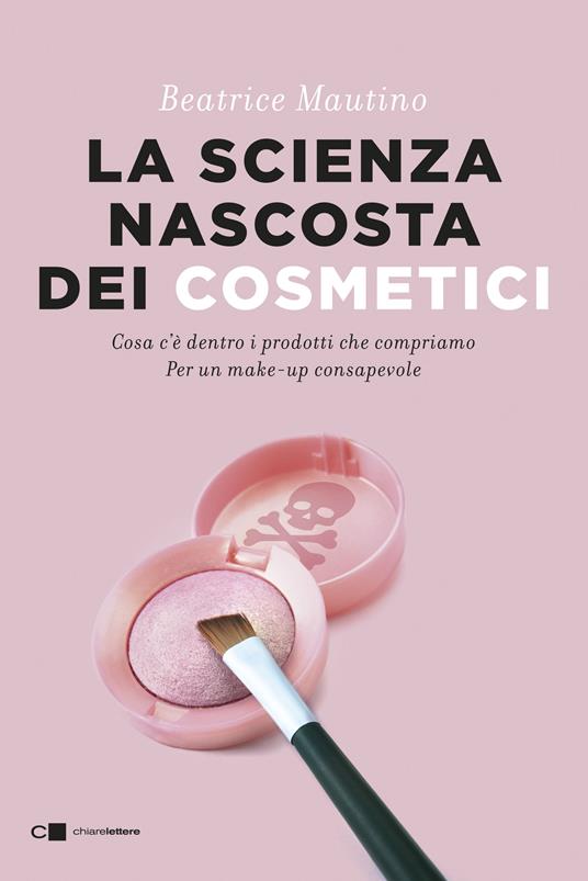 La scienza nascosta dei cosmetici. Cosa c'è dentro i prodotti che compriamo. Per un make-up consapevole - Beatrice Mautino - ebook