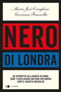 Libro Nero di Londra. Da Caporetto alla marcia su Roma: come l'intelligence militare britannica creò il fascista Mussolini Mario José Cereghino Giovanni Fasanella