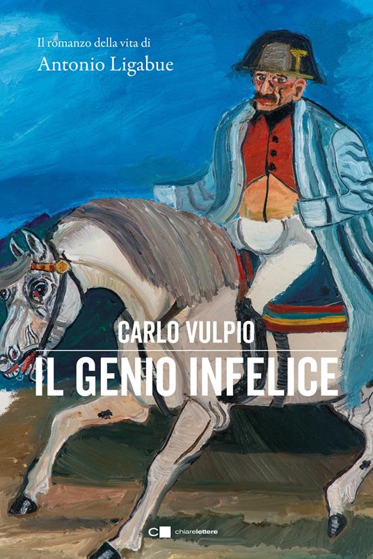 Il genio infelice. Il romanzo della vita di Antonio Ligabue - Carlo Vulpio - copertina