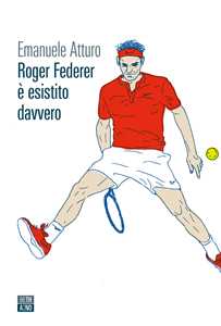 Libro Roger Federer è esistito davvero Emanuele Atturo