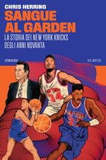 Sangue al Garden. La storia dei New York Knicks degli anni Novanta