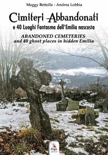 Cimiteri abbandonati e 40 luoghi fantasma dell'Emilia nascosta. Con QR code - Maggy Bettolla,Andrea Lobbia - copertina