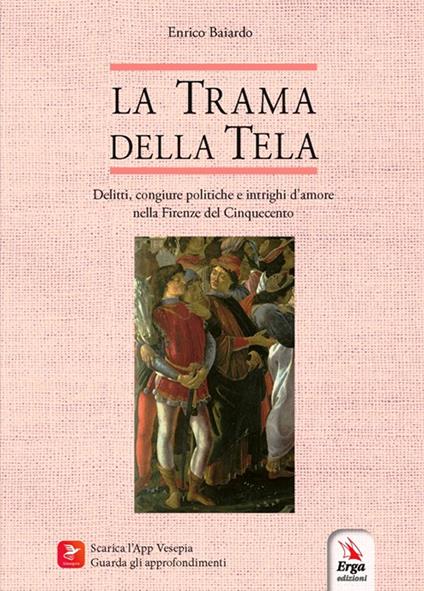 La trama della tela. Delitti, congiure politiche e intrighi d’amore nella Firenze del Cinquecento - Enrico Baiardo - copertina
