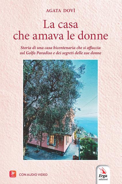 La casa che amava le donne. Storia di una casa bicentenaria che si affaccia sul Golfo Paradiso e dei segreti delle sue donne. Con audio video - Agata Dovì - copertina