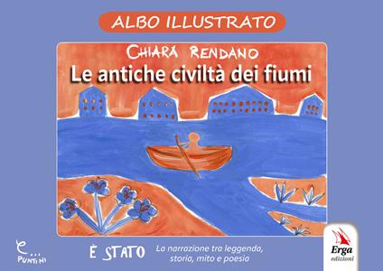 Le antiche civiltà dei fiumi. Albo illustrato. Ediz. illustrata - Chiara Rendano - copertina