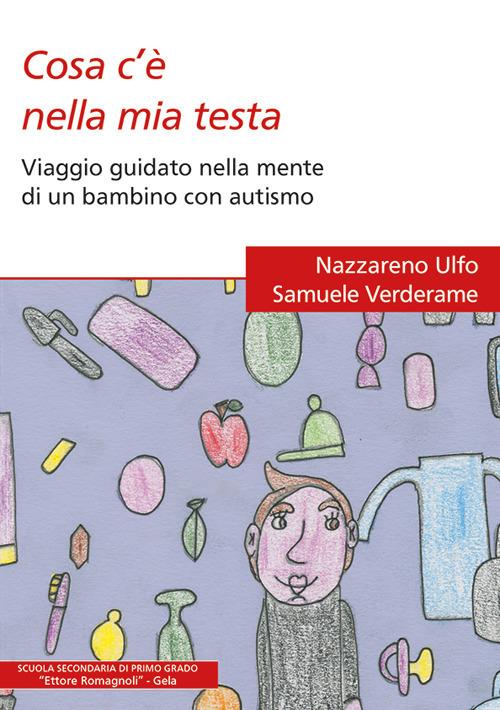 Cosa c'è nella mia testa. Viaggio guidato nella mente di un bambino con autismo - Nazzareno Ulfo,Samuele Verderame - copertina