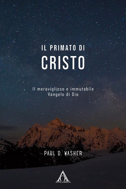 Il primato di Cristo. Il meraviglioso e immutabile Vangelo di Dio - Paul D. Washer - copertina
