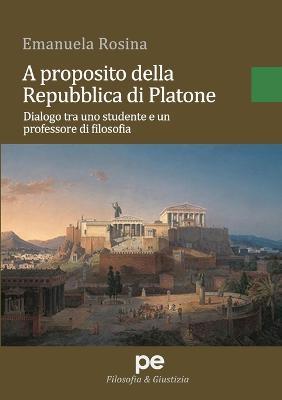 A proposito della Repubblica di Platone. Dialogo tra uno studente e un professore di filosofia - Emanuela Rosina - copertina