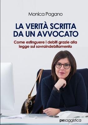La verità scritta da un avvocato. Come estinguere i debiti grazie alla legge sul sovraindebitamento - Monica Pagano - copertina