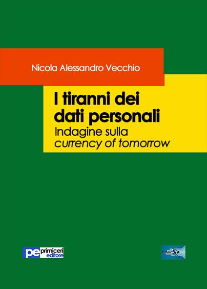 I tiranni dei dati personali. Indagine sulla currency of tomorrow - Nicola Alessandro Vecchio - copertina