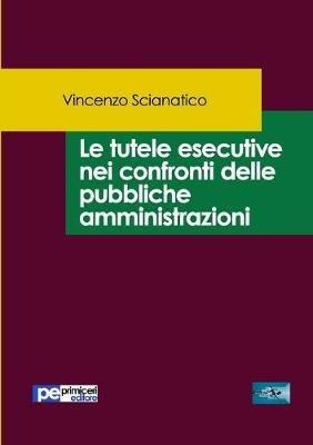 Le tutele esecutive nei confronti delle pubbliche amministrazioni - Vincenzo Scianatico - copertina