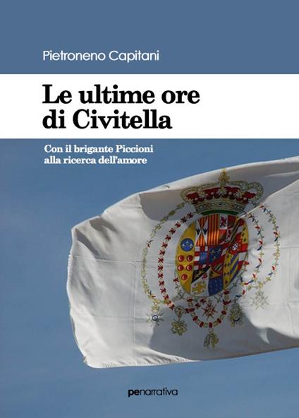 Le ultime ore di Civitella. Con il brigante Piccioni alla ricerca dell'amore - Pietroneno Capitani - copertina