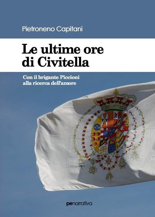 Le ultime ore di Civitella. Con il brigante Piccioni alla ricerca dell'amore - Pietroneno Capitani - copertina