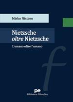 Nietzsche oltre Nietzsche. L'umano oltre l'umano