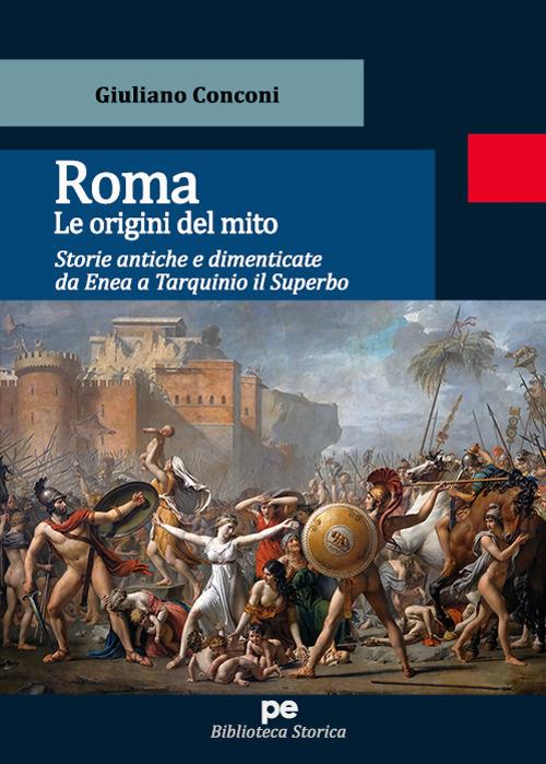 Roma. Le origini del mito. Storie antiche e dimenticate da Enea a Tarquinio il Superbo - Giuliano Conconi - copertina