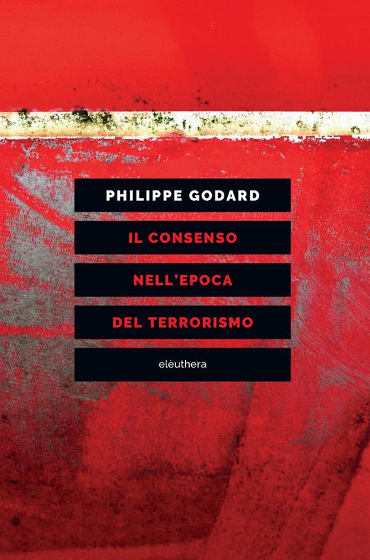 Il consenso nell'epoca del terrorismo - Philippe Godard,Andrea Libero Carbone - ebook