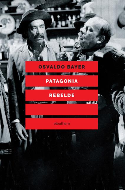 Patagonia rebelde. Una storia di gauchos, bandoleros, anarchici, latifondisti e militari nell'Argentina degli anni Venti - Osvaldo Bayer - copertina