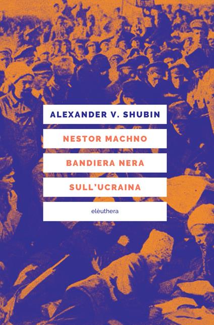 Nestor Machno. Bandiera nera sull'Ucraina. Guerriglia libertaria e rivoluzione contadina (1917-1921) - Alexander Vladlenovic Shubin,Sara Baglivi - ebook