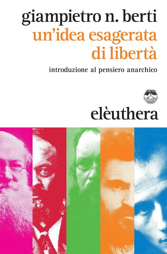 Un' idea esagerata di libertà. Introduzione al pensiero anarchico - Giampietro N. Berti - ebook