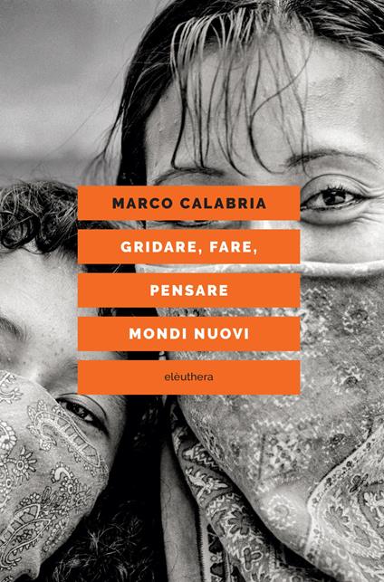 Gridare, fare, pensare mondi nuovi - Marco Calabria - copertina