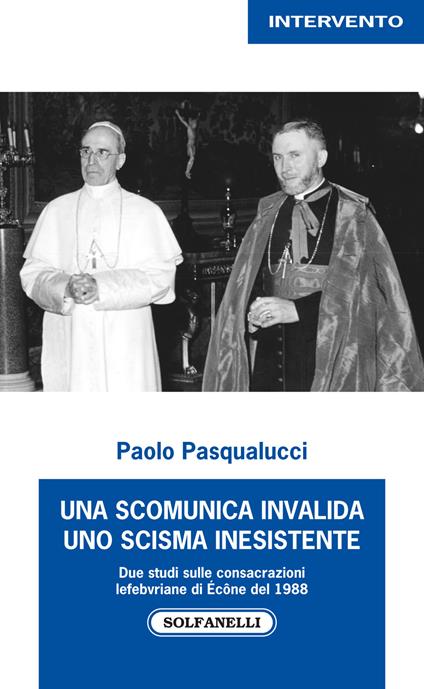 Una scomunica invalida. Uno scisma inesistente. Due studi sulle consacrazioni Lefebvriane di Écône del 1988 - Paolo Pasqualucci - copertina