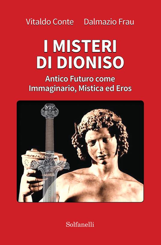 I misteri di Dioniso. Antico futuro come immaginario, mistica ed eros - Vitaldo Conte,Dalmazio Frau - copertina