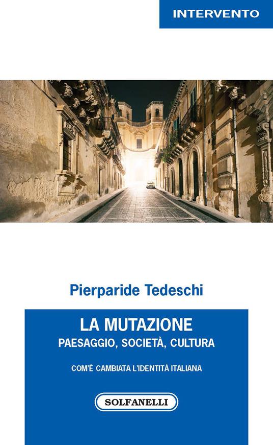 La mutazione. Paesaggio, società, cultura. Com'è cambiata l'identità italiana - Pierparide Tedeschi - copertina