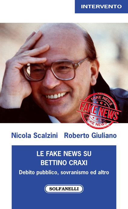 Le fake news su Bettino Craxi. Debito pubblico, sovranismo ed altro - Nicola Scalzini,Roberto Giuliano - copertina