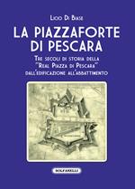 La Piazzaforte di Pescara. Tre secoli di storia della «Real Piazza di Pescara» dall'edificazione all'abbattimento