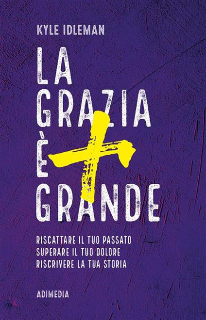 La grazia è più grande. Riscattare il tuo passato, superare il tuo dolore, riscrivere la tua storia - Kyle Idleman - ebook