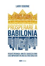 Prosperare a Babilonia. Perché speranza, umiltà e saggezza sono così importanti in una cultura senza Dio. Nuova ediz.