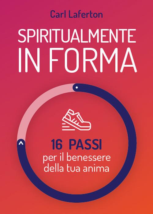 Spiritualmente in forma. 16 passi per il benessere della tua anima. Nuova ediz. - Carl Laferton - copertina