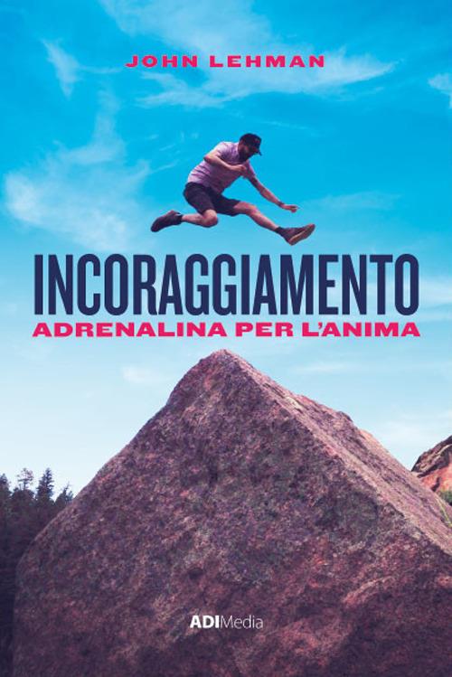 Incoraggiamento. Adrenalina per l'anima - John Lehman - copertina