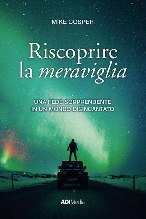 Riscoprire la meraviglia. Una fede sorprendente in un mondo disincantato - Mike Cosper - copertina