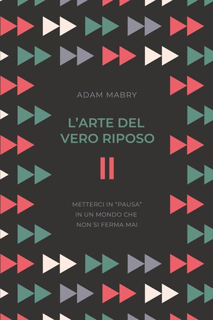 L' arte del vero riposo. Metterci in «pausa» in un mondo che non si ferma mai - Adam Mabry - copertina