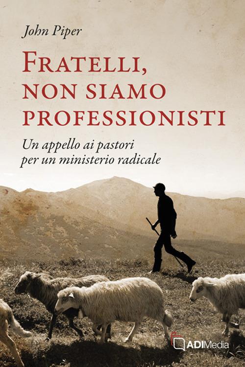Fratelli, non siamo professionisti. Un appello ai pastori per un ministerio radicale - John Piper - copertina