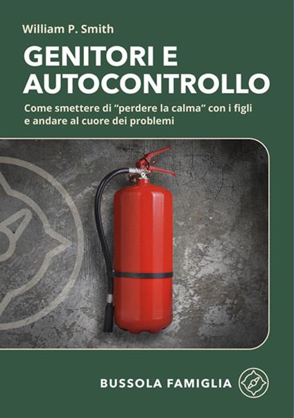 Genitori e autocontrollo. Come smettere di “perdere la calma” con i figli e andare al cuore dei problemi - William P. Smith - copertina