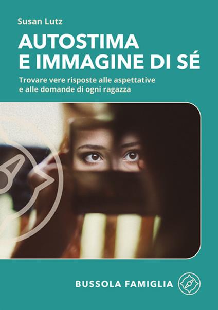 Autostima e immagine di sé. Trovare vere risposte alle aspettative e alle domande di ogni ragazza - Susan Lutz - copertina