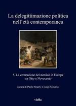 La delegittimazione politica nell'età contemporanea. Vol. 5: costruzione del nemico in Europa tra Otto e Novecento, La.