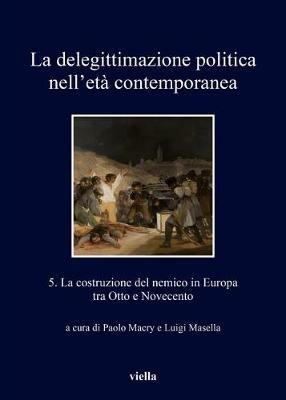 La delegittimazione politica nell'età contemporanea. Vol. 5: costruzione del nemico in Europa tra Otto e Novecento, La. - copertina