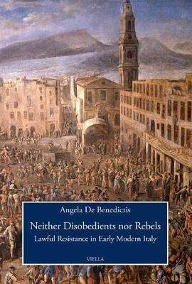 Neither disobedients nor rebels. Lawful resistance in early modern Italy - Angela De Benedictis - copertina