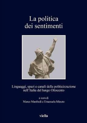 La politica dei sentimenti. Linguaggi, spazi e canali della politicizzazione nell'Italia del lungo Ottocento - copertina