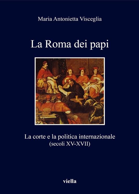 La Roma dei papi. La corte e la politica internazionale (secoli XV-XVII) - Maria Antonietta Visceglia - copertina