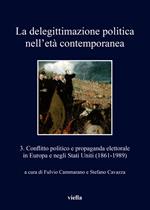 delegittimazione politica nell'età contemporanea. Vol. 3: Conflitto politico e propaganda elettorale in Europa e negli Stati Uniti (1861-1989)