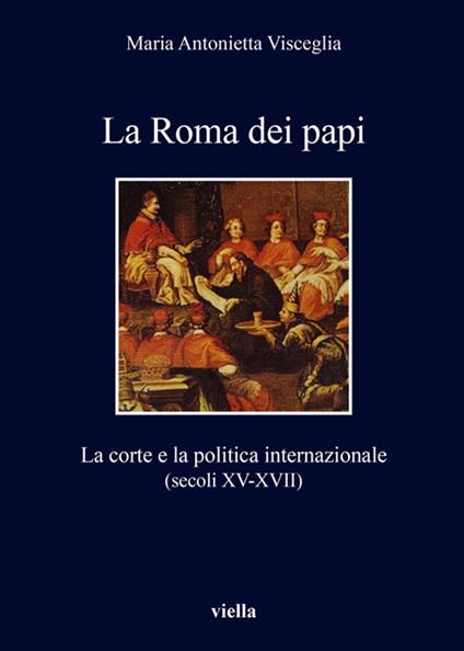 La Roma dei papi. La corte e la politica internazionale (secoli XV-XVII) - Maria Antonietta Visceglia - ebook