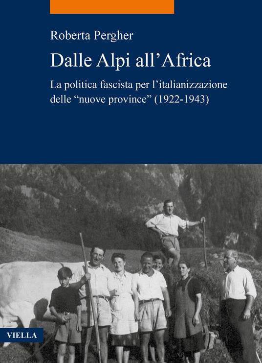 Dalle Alpi all'Africa. La politica fascista per l'italianizzazione delle «nuove province» (1922-1943) - Roberta Pergher - copertina