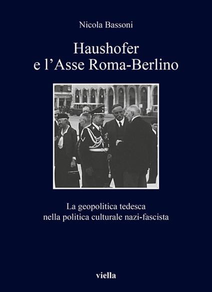 Haushofer e l'asse Roma-Berlino. La geopolitica tedesca nella politica culturale nazi-fascista - Nicola Bassoni - copertina